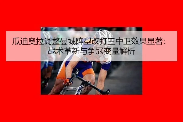瓜迪奥拉调整曼城阵型改打三中卫效果显著：战术革新与争冠变量解析